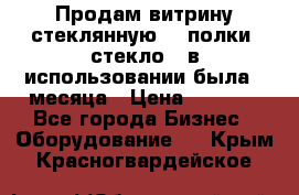 Продам витрину стеклянную, 4 полки (стекло), в использовании была 3 месяца › Цена ­ 9 000 - Все города Бизнес » Оборудование   . Крым,Красногвардейское